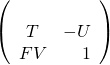\[ \left( \begin{array}{c rcl} \\ T & -U \\ FV & 1  \\ \end{array} \right) \]